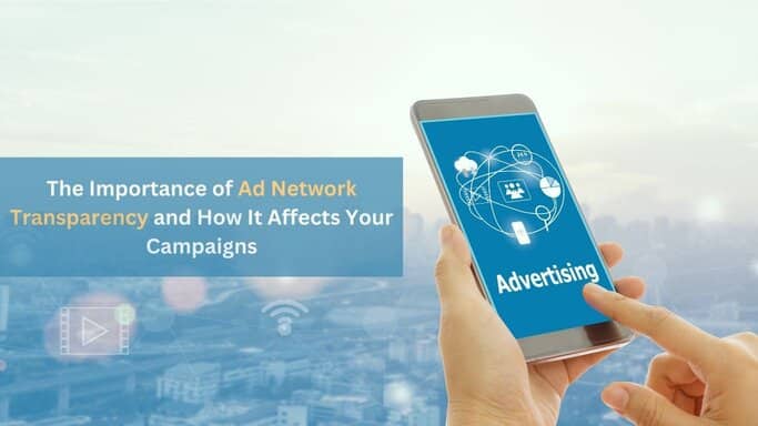 The Importance of Ad Network Transparency and How It Affects Your Campaigns